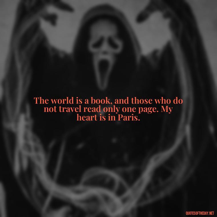 The world is a book, and those who do not travel read only one page. My heart is in Paris. - Paris Love Quotes