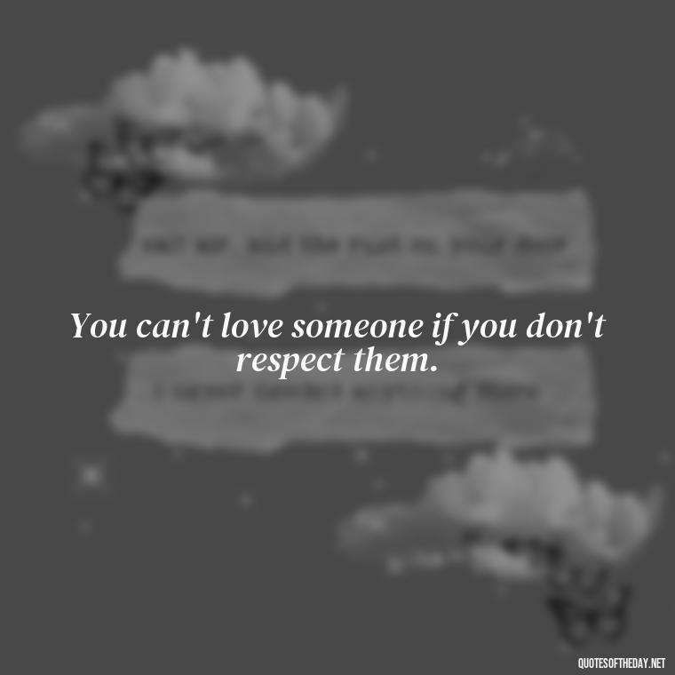 You can't love someone if you don't respect them. - Kindness And Love Quotes