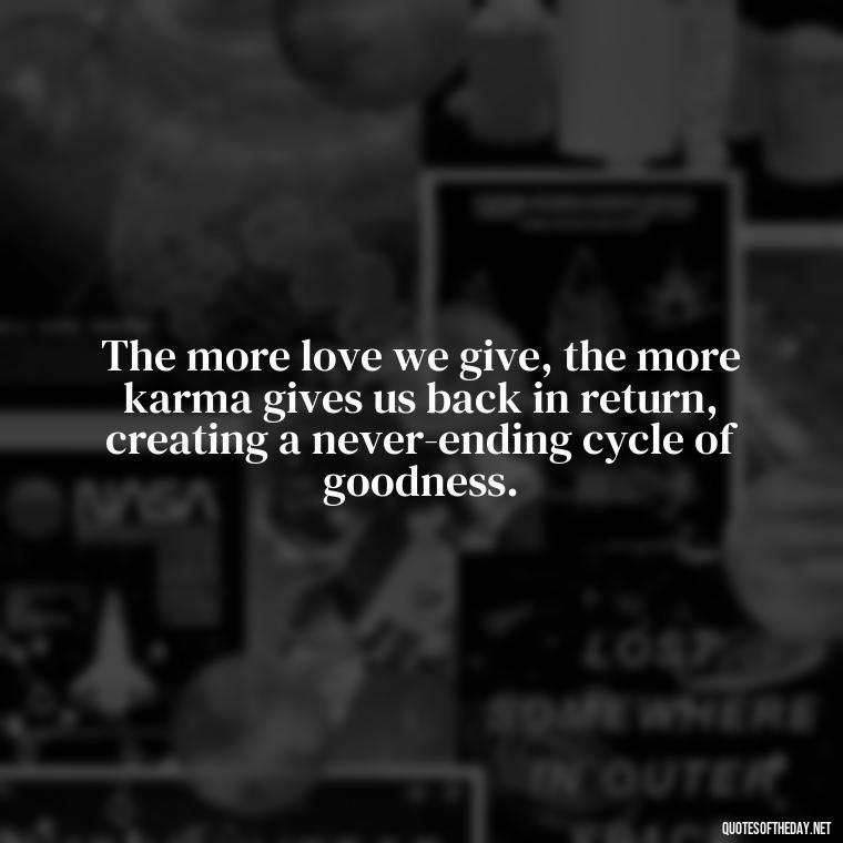 The more love we give, the more karma gives us back in return, creating a never-ending cycle of goodness. - Karma Quotes About Love