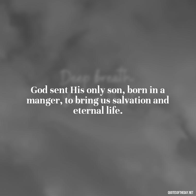 God sent His only son, born in a manger, to bring us salvation and eternal life. - Short Christian Christmas Quotes