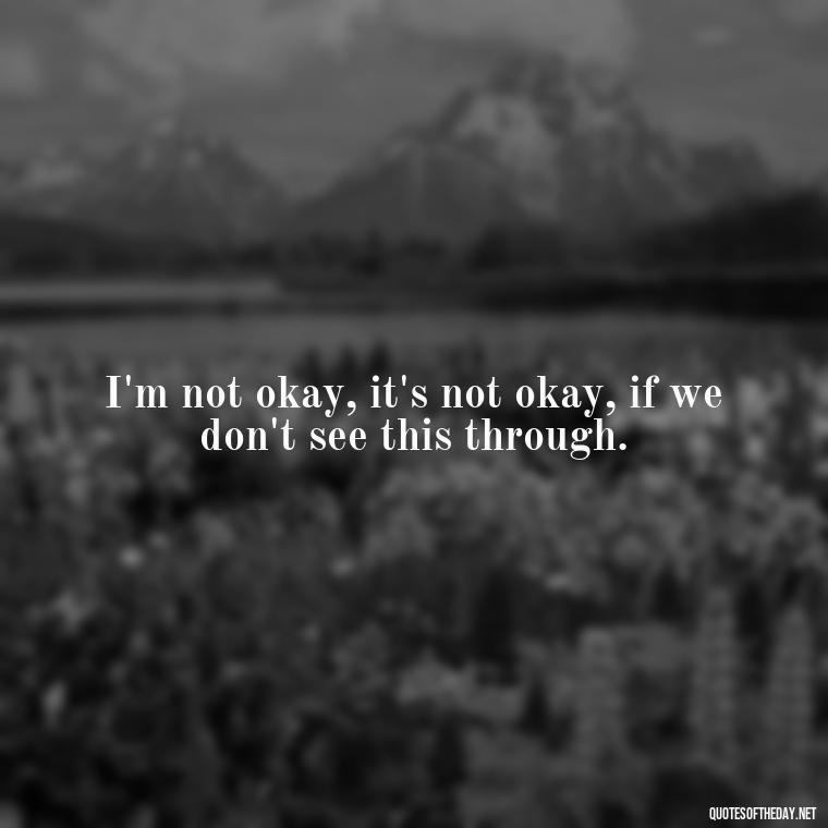 I'm not okay, it's not okay, if we don't see this through. - Short Song Lyrics Taylor Swift Quotes