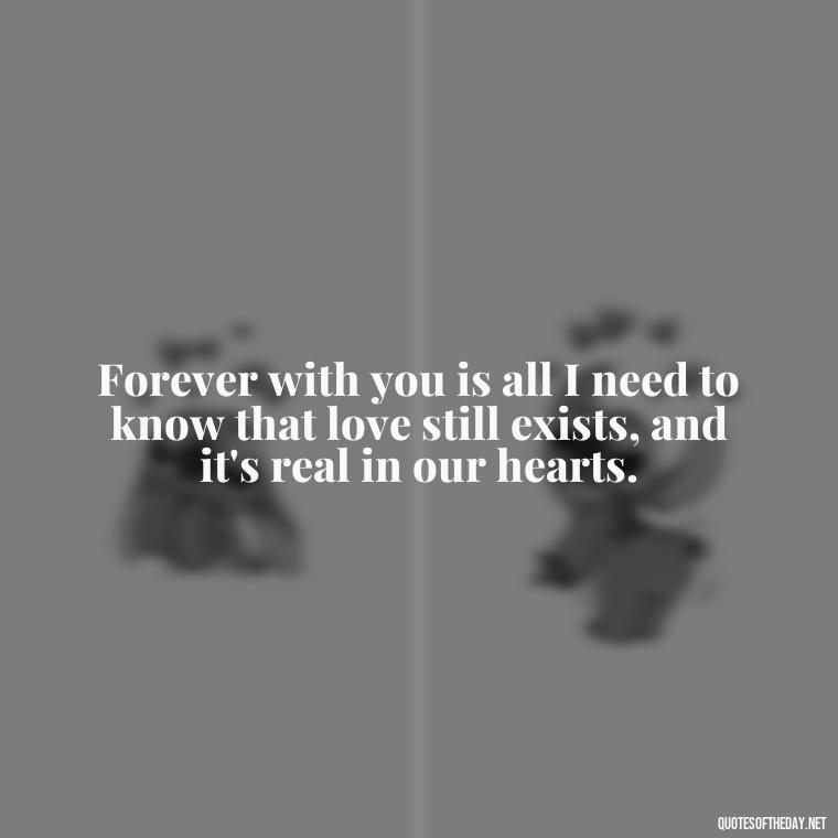 Forever with you is all I need to know that love still exists, and it's real in our hearts. - I Ll Love You Forever Quote