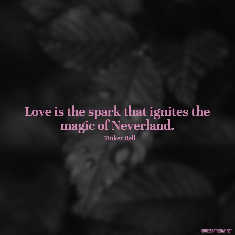 Love is the spark that ignites the magic of Neverland. - Peter Pan Love Quotes