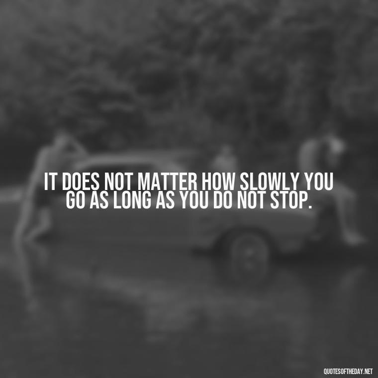 It does not matter how slowly you go as long as you do not stop. - Short Motivational Work Quotes