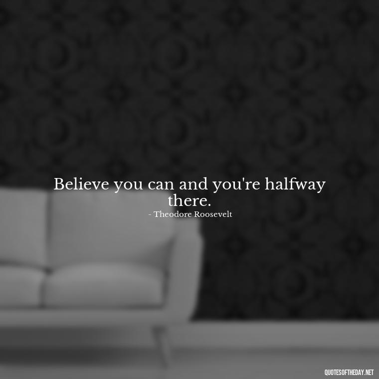 Believe you can and you're halfway there. - Short New Years Quotes