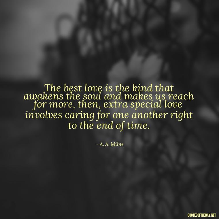 The best love is the kind that awakens the soul and makes us reach for more, then, extra special love involves caring for one another right to the end of time. - Love Lost Quotes For Him