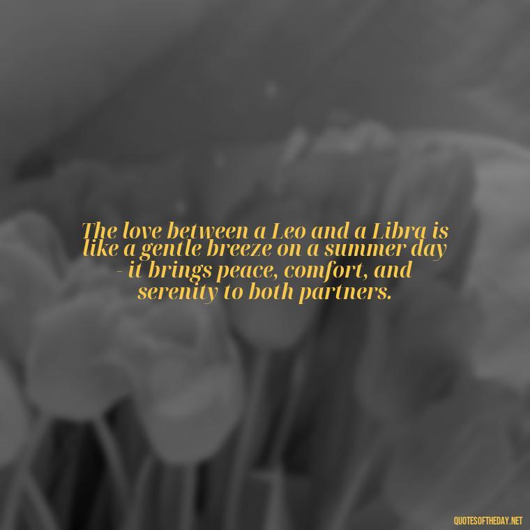 The love between a Leo and a Libra is like a gentle breeze on a summer day - it brings peace, comfort, and serenity to both partners. - Leo And Libra Love Quotes