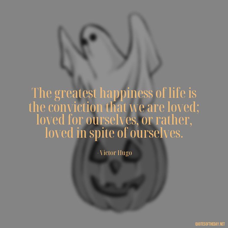 The greatest happiness of life is the conviction that we are loved; loved for ourselves, or rather, loved in spite of ourselves. - Dave Matthews Love Quotes