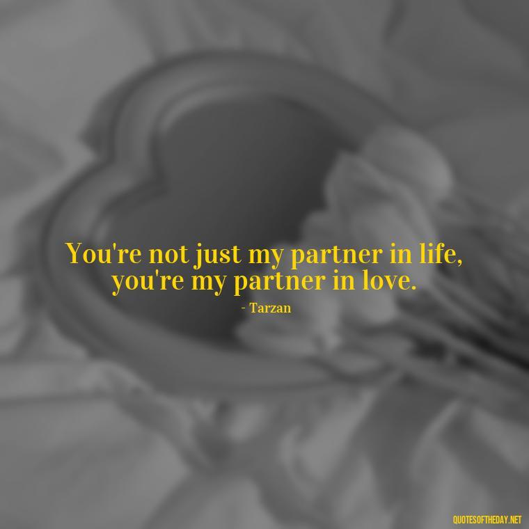 You're not just my partner in life, you're my partner in love. - Disney Quotes Love