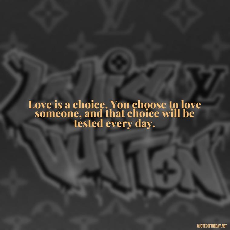 Love is a choice. You choose to love someone, and that choice will be tested every day. - Brene Brown Quotes On Love