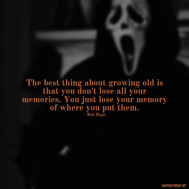 The best thing about growing old is that you don't lose all your memories. You just lose your memory of where you put them. - Growing Up Quotes Short