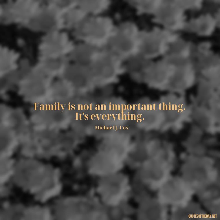 Family is not an important thing. It's everything. - Happy Thanksgiving I Love You Quotes