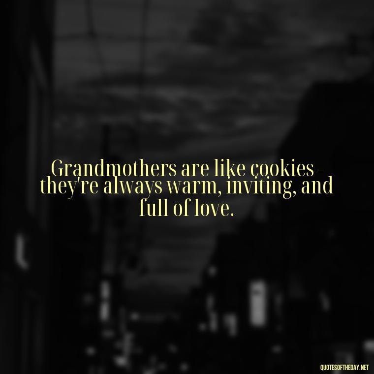 Grandmothers are like cookies - they're always warm, inviting, and full of love. - Grandma Quotes Love