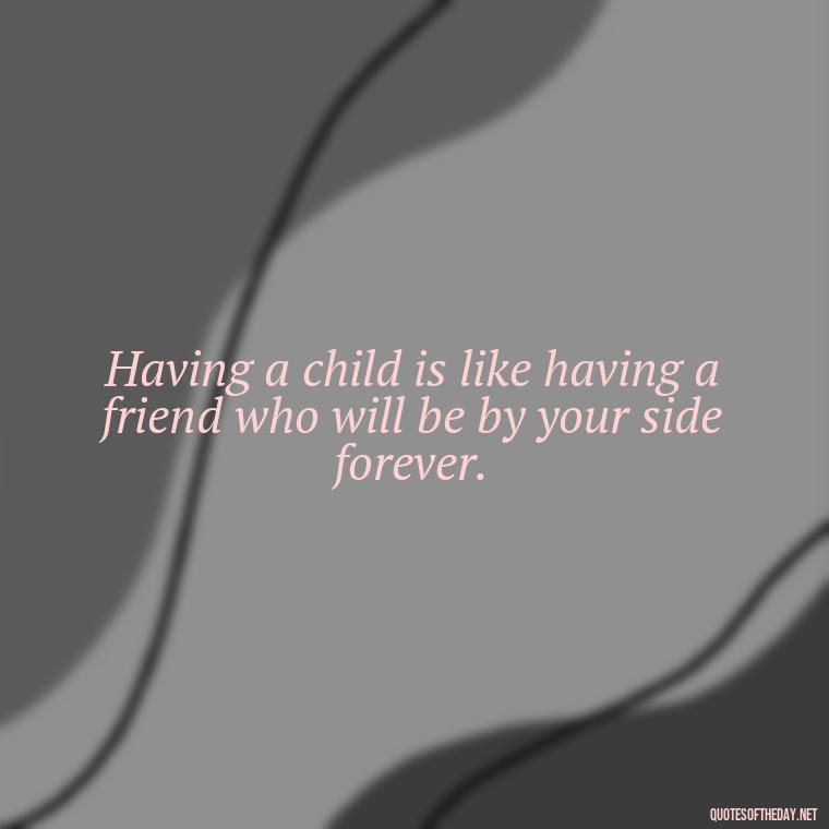 Having a child is like having a friend who will be by your side forever. - My Son I Love You Quotes