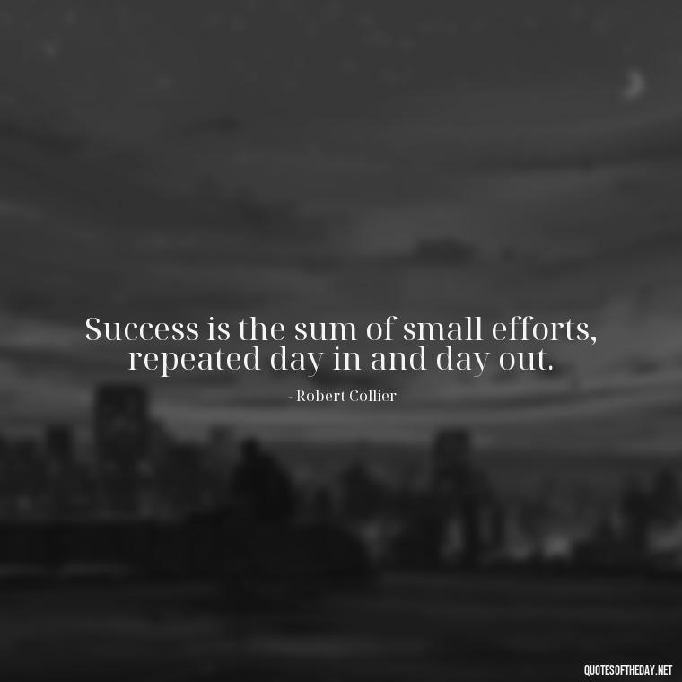 Success is the sum of small efforts, repeated day in and day out. - Short Positive Work Quotes