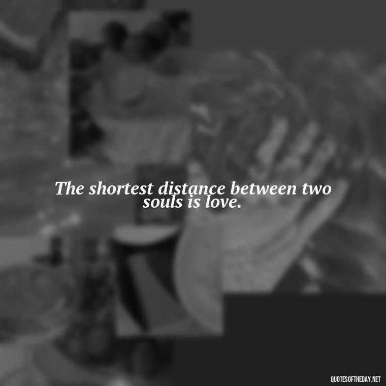 The shortest distance between two souls is love. - Great Short Love Quotes