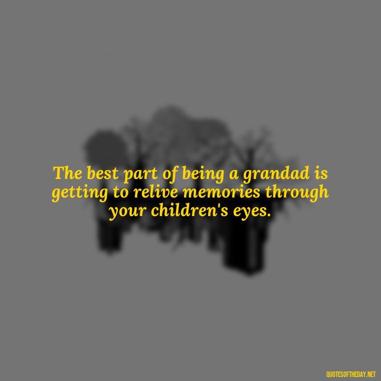 The best part of being a grandad is getting to relive memories through your children's eyes. - Short Grandad Quotes