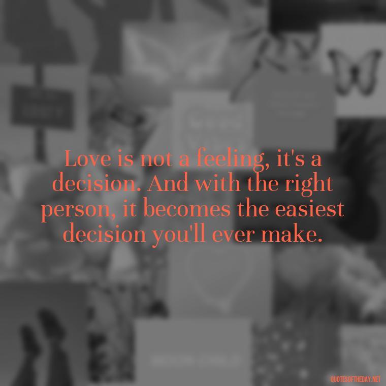 Love is not a feeling, it's a decision. And with the right person, it becomes the easiest decision you'll ever make. - My Best Friend And Love Quotes