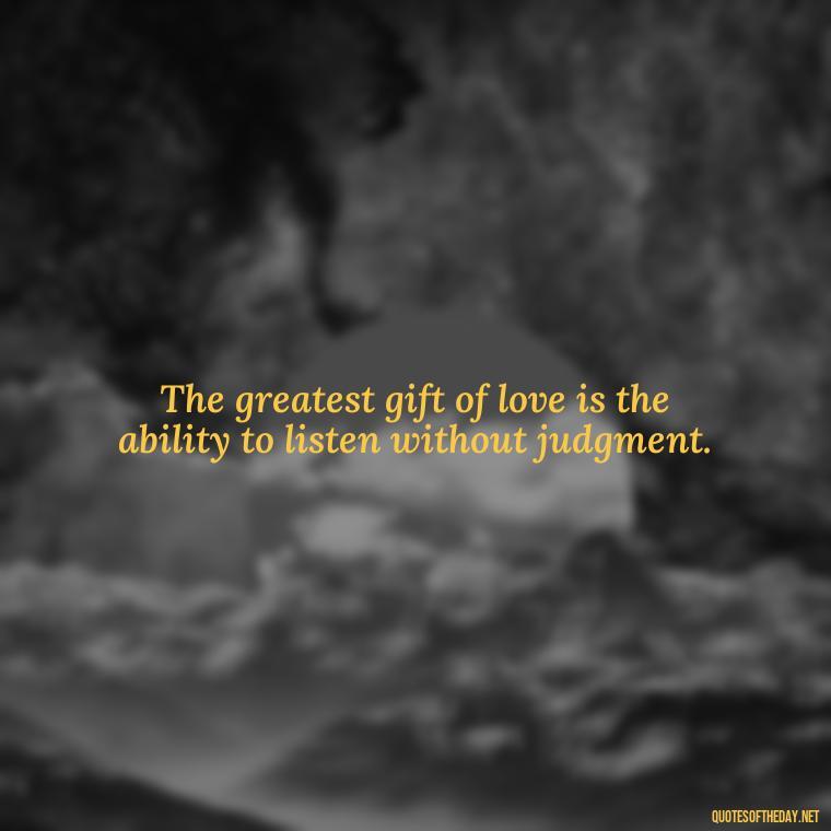 The greatest gift of love is the ability to listen without judgment. - Quotes About Love And Communication