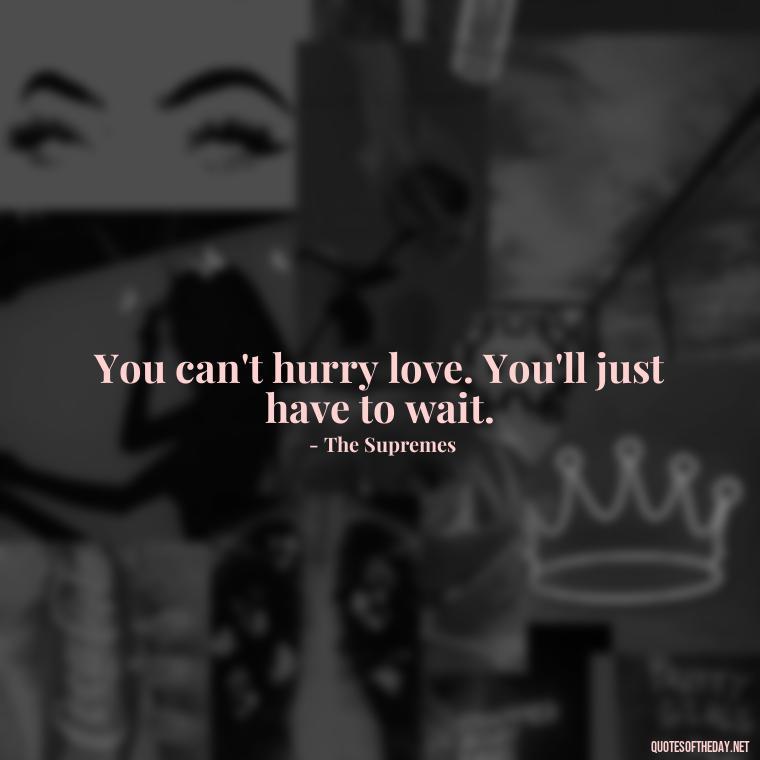 You can't hurry love. You'll just have to wait. - Short Deep Song Lyrics Quotes