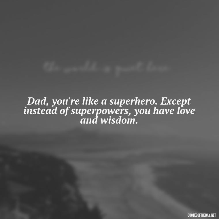 Dad, you're like a superhero. Except instead of superpowers, you have love and wisdom. - Father And Son Love Quotes