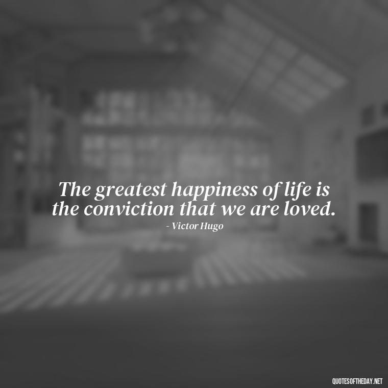 The greatest happiness of life is the conviction that we are loved. - Love Quotes For Her Pinterest