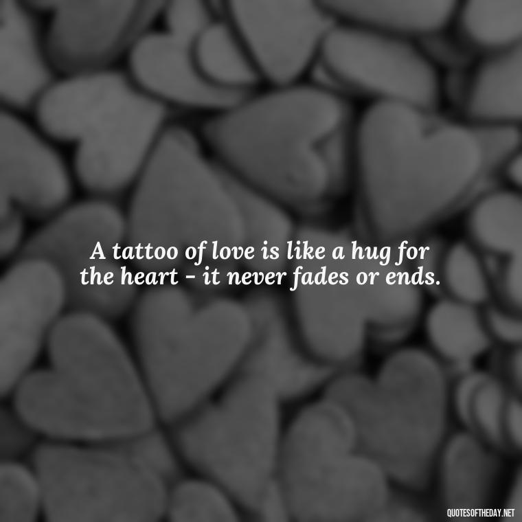 A tattoo of love is like a hug for the heart - it never fades or ends. - Love Quotes Tattoo