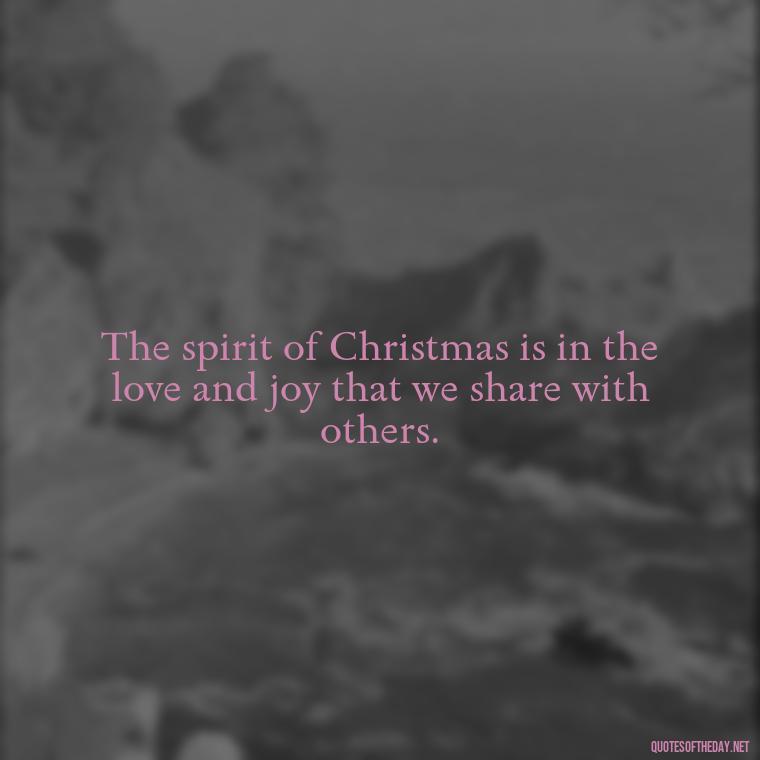 The spirit of Christmas is in the love and joy that we share with others. - Short Christian Christmas Quotes