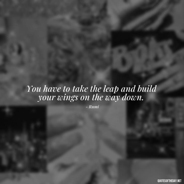 You have to take the leap and build your wings on the way down. - Short Moving On Quotes