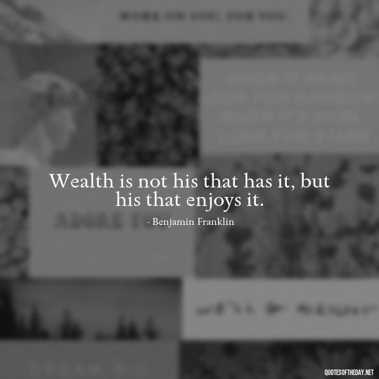 Wealth is not his that has it, but his that enjoys it. - Quotes About The Love Of Money