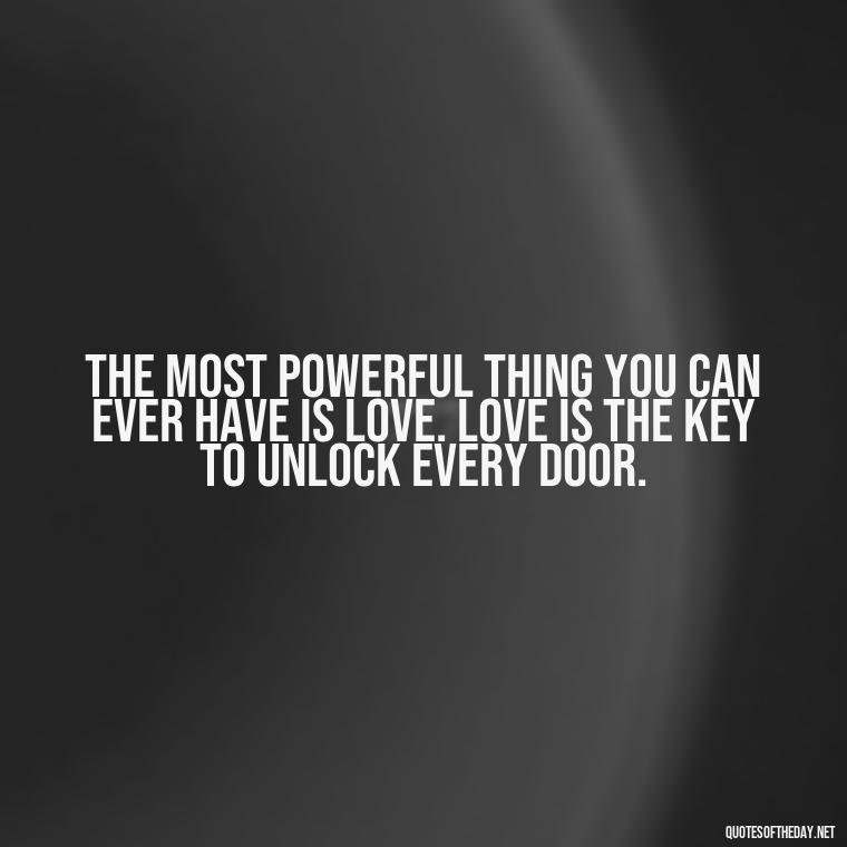 The most powerful thing you can ever have is love. Love is the key to unlock every door. - Love Is Power Quotes