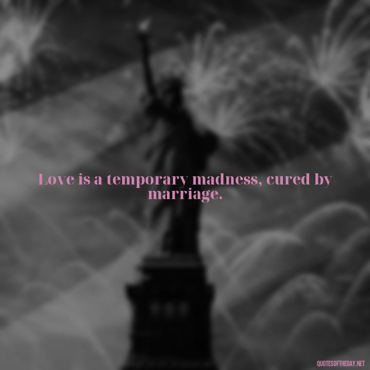 Love is a temporary madness, cured by marriage. - Love Quotes From The Vampire Diaries