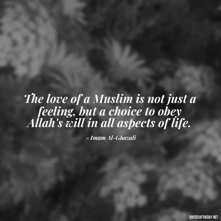 The love of a Muslim is not just a feeling, but a choice to obey Allah's will in all aspects of life. - Muslim Love Quotes