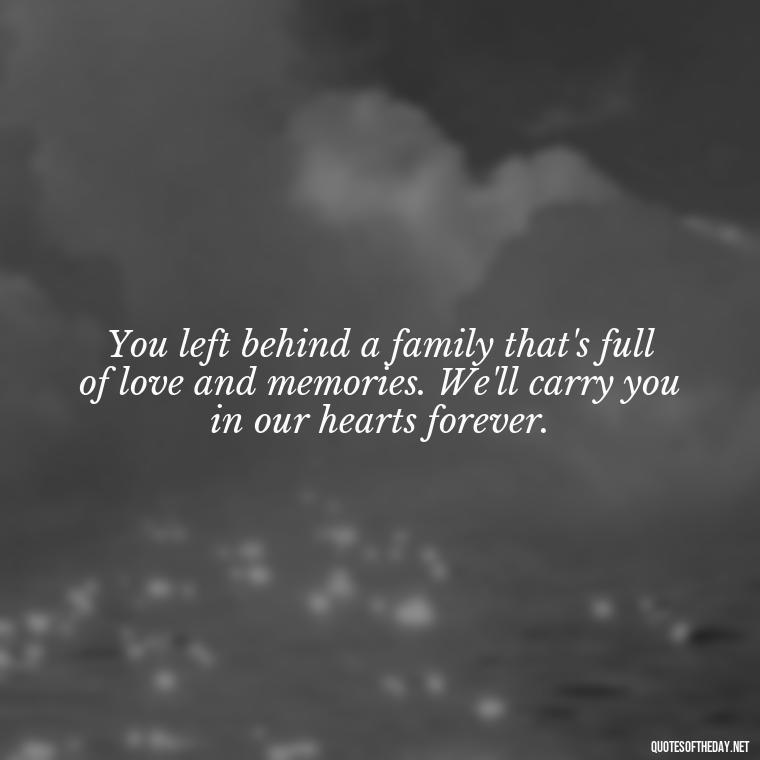 You left behind a family that's full of love and memories. We'll carry you in our hearts forever. - Short Father'S Day In Heaven Quotes