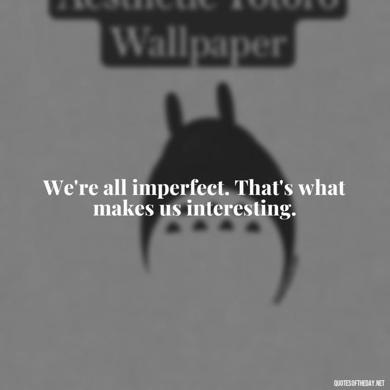 We're all imperfect. That's what makes us interesting. - Love The Imperfections Quotes