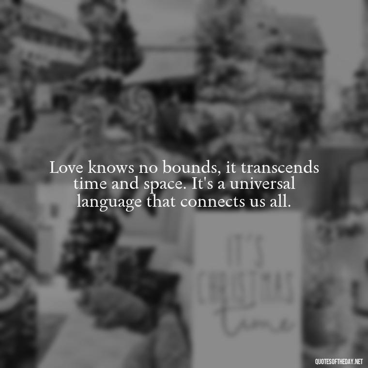 Love knows no bounds, it transcends time and space. It's a universal language that connects us all. - Quotes About Marriage Love