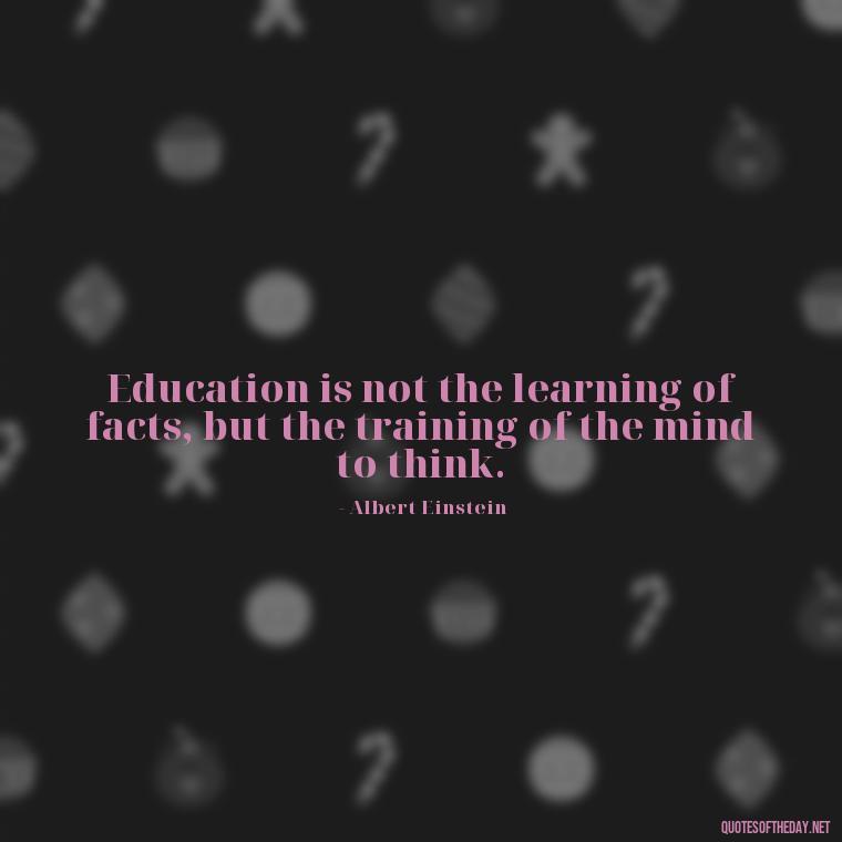 Education is not the learning of facts, but the training of the mind to think. - Short Motivational Quotes For Teachers