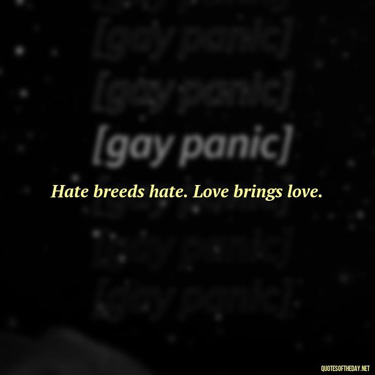 Hate breeds hate. Love brings love. - Quotes About Love And Hate