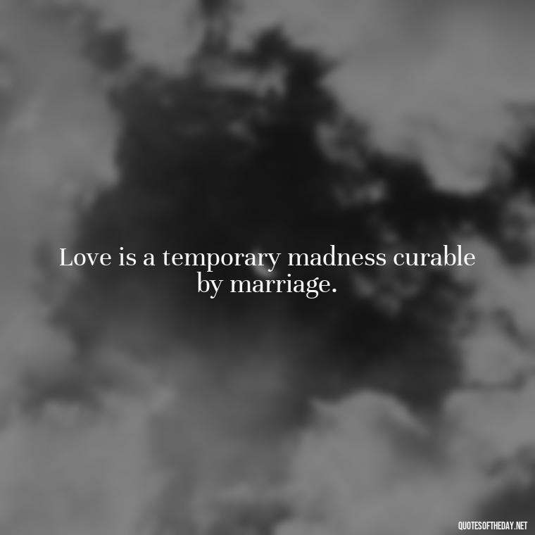 Love is a temporary madness curable by marriage. - Quotes About Love Facebook