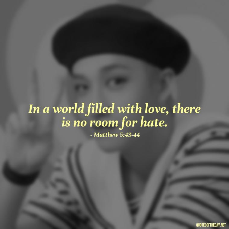 In a world filled with love, there is no room for hate. - Love Quote From Bible