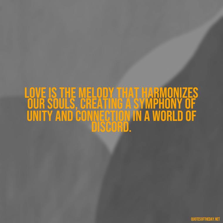 Love is the melody that harmonizes our souls, creating a symphony of unity and connection in a world of discord. - Quotes About The True Meaning Of Love