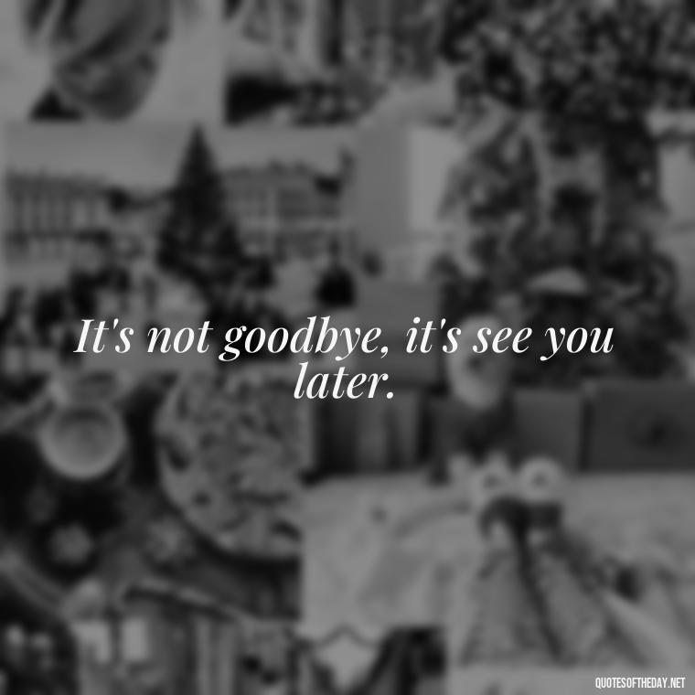 It's not goodbye, it's see you later. - Short Breakup Quotes