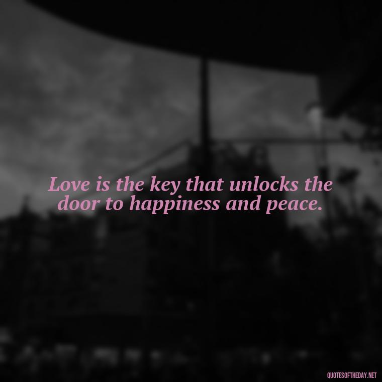 Love is the key that unlocks the door to happiness and peace. - Attractive Quotes About Love