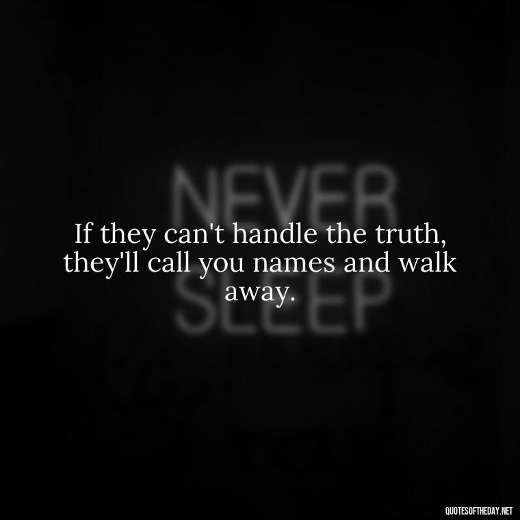 If they can't handle the truth, they'll call you names and walk away. - Short Fake Friends Quotes