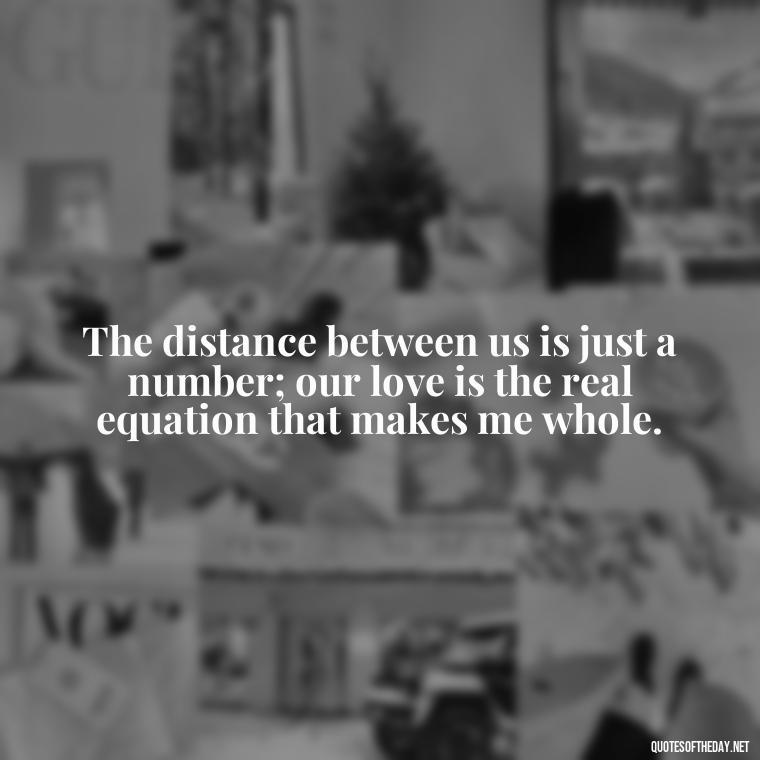 The distance between us is just a number; our love is the real equation that makes me whole. - Long Distance Love Quotes For Him