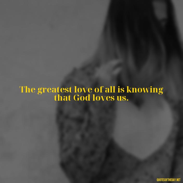 The greatest love of all is knowing that God loves us. - Love Pride Quotes