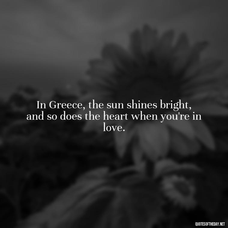 In Greece, the sun shines bright, and so does the heart when you're in love. - Greece Love Quotes