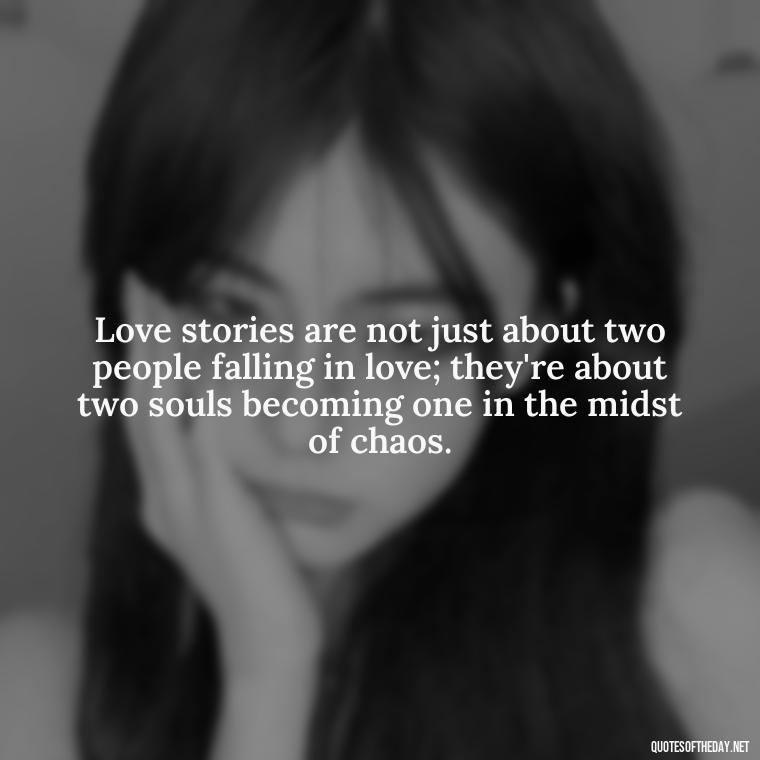 Love stories are not just about two people falling in love; they're about two souls becoming one in the midst of chaos. - Quotes About A Love Story