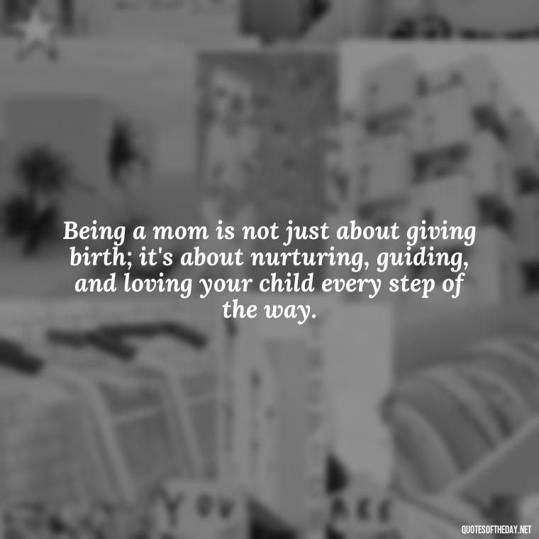 Being a mom is not just about giving birth; it's about nurturing, guiding, and loving your child every step of the way. - I Love Being A Mother Quotes