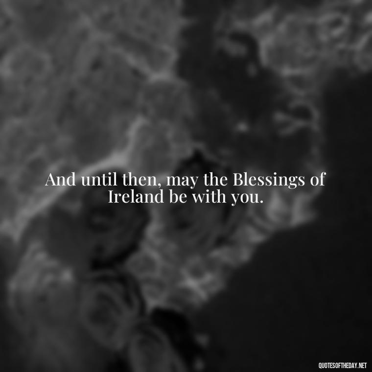 And until then, may the Blessings of Ireland be with you. - Short Irish Blessings Quotes